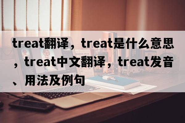 treat翻譯，treat是什么意思，treat中文翻譯，treat發(fā)音、用法及例句