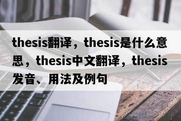 thesis翻譯，thesis是什么意思，thesis中文翻譯，thesis發(fā)音、用法及例句