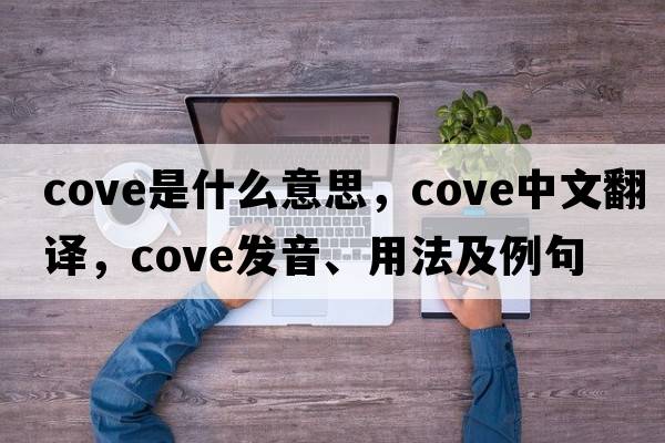 cove是什么意思，cove中文翻譯，cove發(fā)音、用法及例句