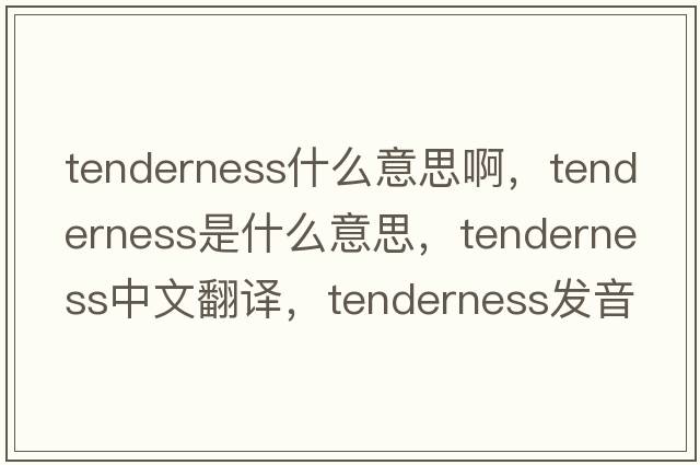 tenderness什么意思啊，tenderness是什么意思，tenderness中文翻譯，tenderness發(fā)音、用法及例句