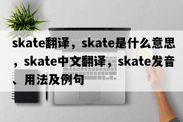 skate翻譯，skate是什么意思，skate中文翻譯，skate發(fā)音、用法及例句