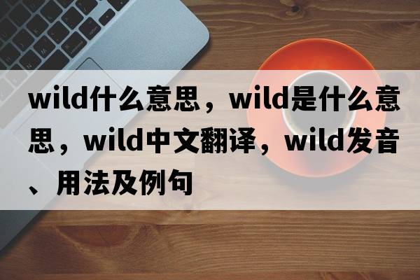 wild什么意思，wild是什么意思，wild中文翻譯，wild發(fā)音、用法及例句