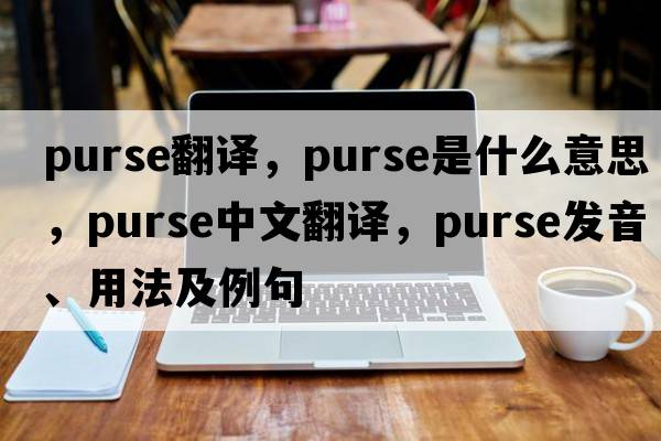 purse翻譯，purse是什么意思，purse中文翻譯，purse發(fā)音、用法及例句
