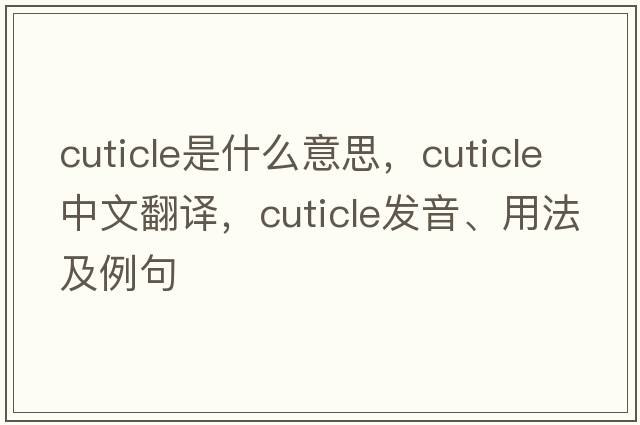 cuticle是什么意思，cuticle中文翻譯，cuticle發(fā)音、用法及例句