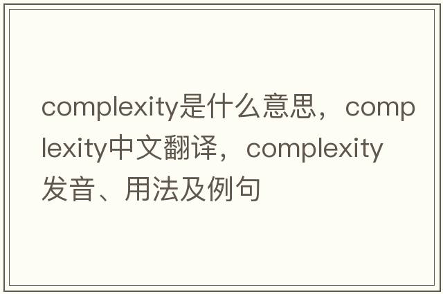 complexity是什么意思，complexity中文翻譯，complexity發(fā)音、用法及例句