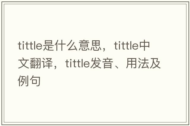 tittle是什么意思，tittle中文翻譯，tittle發(fā)音、用法及例句