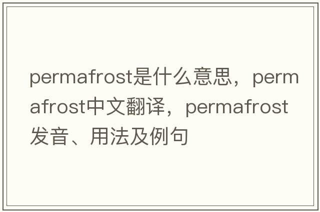 permafrost是什么意思，permafrost中文翻譯，permafrost發(fā)音、用法及例句