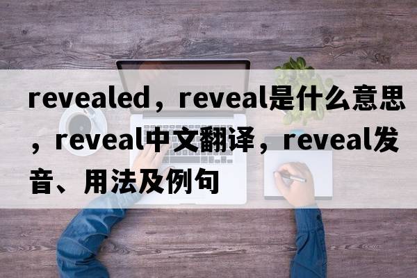 revealed，reveal是什么意思，reveal中文翻譯，reveal發(fā)音、用法及例句