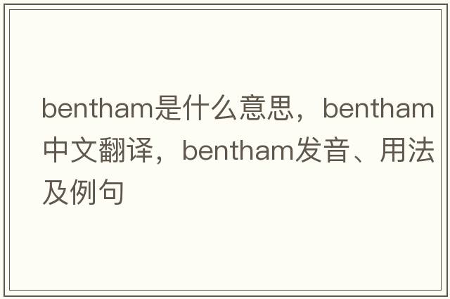 bentham是什么意思，bentham中文翻譯，bentham發(fā)音、用法及例句