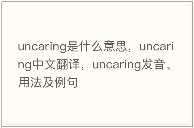 uncaring是什么意思，uncaring中文翻譯，uncaring發(fā)音、用法及例句