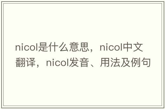 Nicol是什么意思，Nicol中文翻譯，Nicol發(fā)音、用法及例句