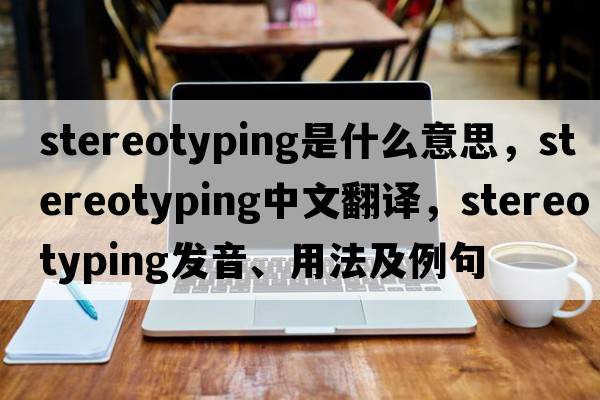 stereotyping是什么意思，stereotyping中文翻譯，stereotyping發(fā)音、用法及例句