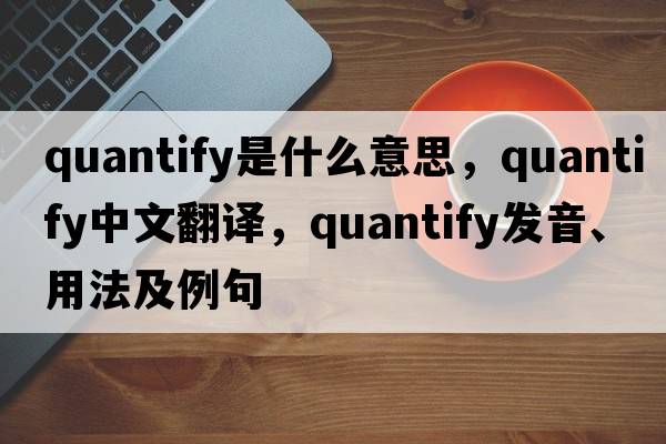 quantify是什么意思，quantify中文翻譯，quantify發(fā)音、用法及例句