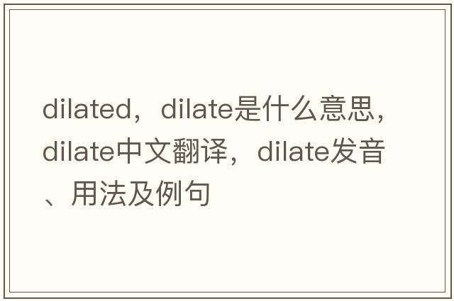 dilated，dilate是什么意思，dilate中文翻譯，dilate發(fā)音、用法及例句