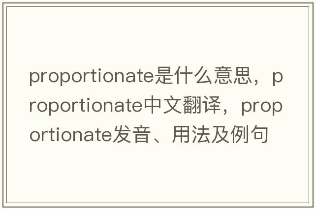 proportionate是什么意思，proportionate中文翻譯，proportionate發(fā)音、用法及例句