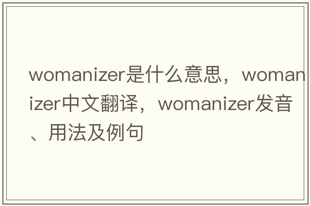 womanizer是什么意思，womanizer中文翻譯，womanizer發(fā)音、用法及例句
