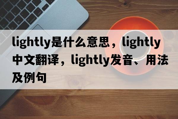 lightly是什么意思，lightly中文翻譯，lightly發(fā)音、用法及例句