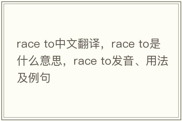 race to中文翻譯，race to是什么意思，race to發(fā)音、用法及例句