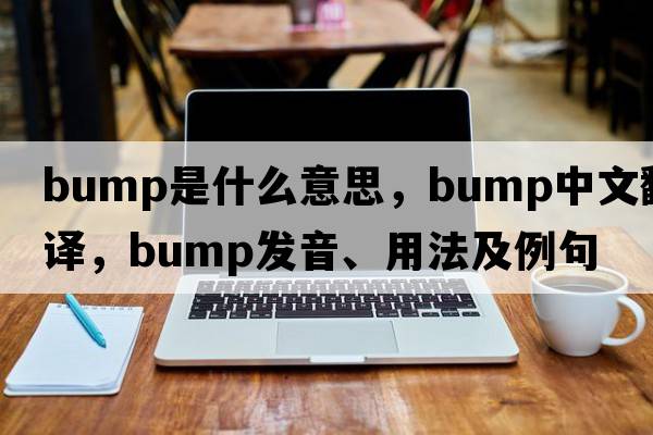 bump是什么意思，bump中文翻譯，bump發(fā)音、用法及例句