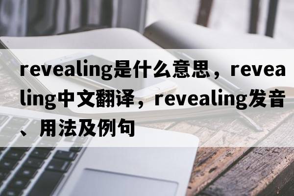 revealing是什么意思，revealing中文翻譯，revealing發(fā)音、用法及例句