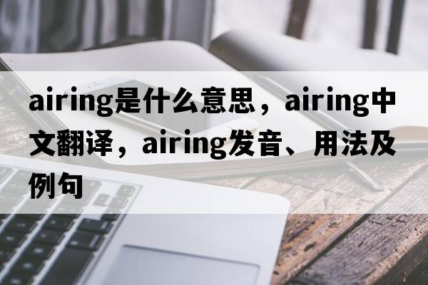 airing是什么意思，airing中文翻譯，airing發(fā)音、用法及例句