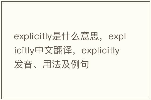 explicitly是什么意思，explicitly中文翻譯，explicitly發(fā)音、用法及例句