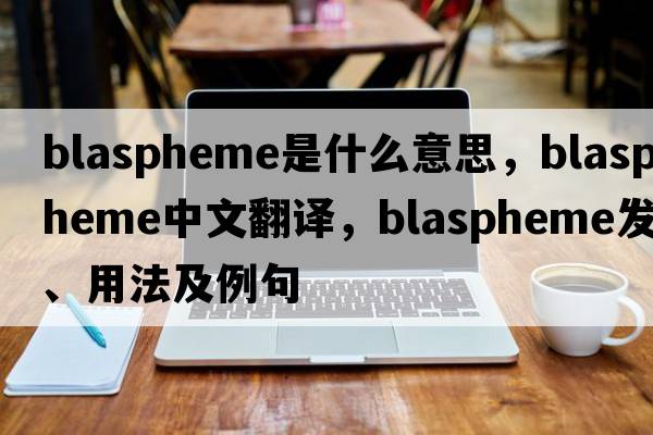 blaspheme是什么意思，blaspheme中文翻譯，blaspheme發(fā)音、用法及例句