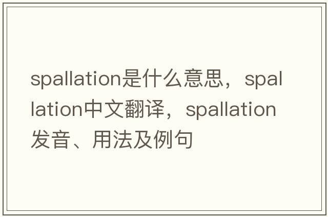 spallation是什么意思，spallation中文翻譯，spallation發(fā)音、用法及例句