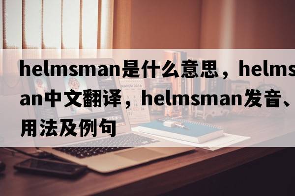 helmsman是什么意思，helmsman中文翻譯，helmsman發(fā)音、用法及例句