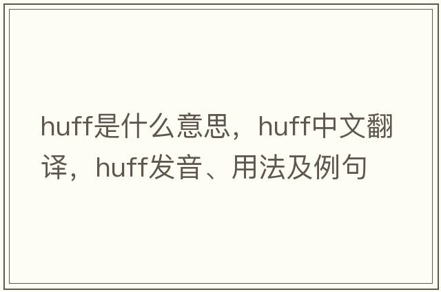 huff是什么意思，huff中文翻譯，huff發(fā)音、用法及例句