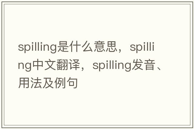 spilling是什么意思，spilling中文翻譯，spilling發(fā)音、用法及例句
