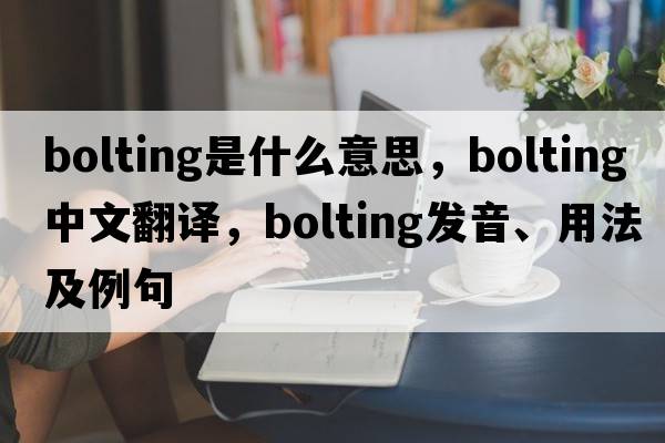 bolting是什么意思，bolting中文翻譯，bolting發(fā)音、用法及例句