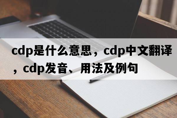 CDP是什么意思，CDP中文翻譯，CDP發(fā)音、用法及例句