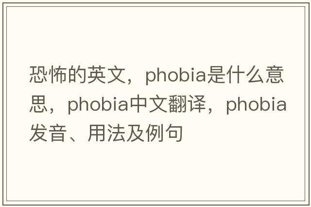 恐怖的英文，phobia是什么意思，phobia中文翻譯，phobia發(fā)音、用法及例句
