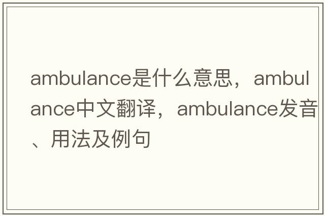 ambulance是什么意思，ambulance中文翻譯，ambulance發(fā)音、用法及例句