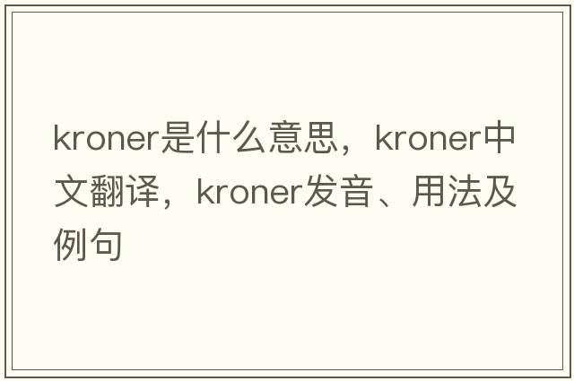 kroner是什么意思，kroner中文翻譯，kroner發(fā)音、用法及例句