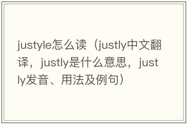 justyle怎么讀（justly中文翻譯，justly是什么意思，justly發(fā)音、用法及例句）