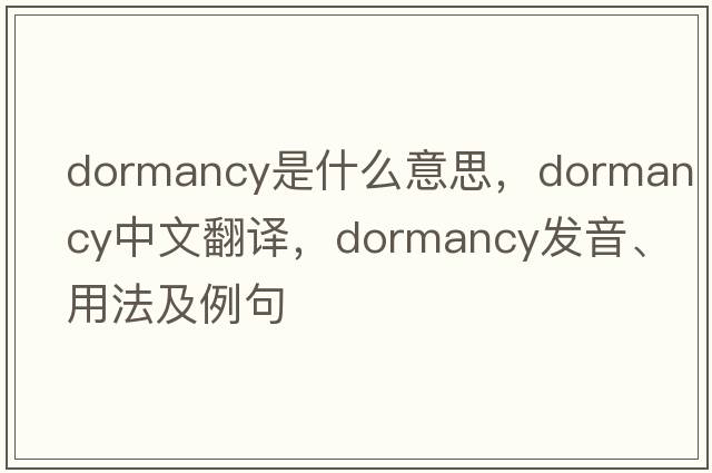 dormancy是什么意思，dormancy中文翻譯，dormancy發(fā)音、用法及例句