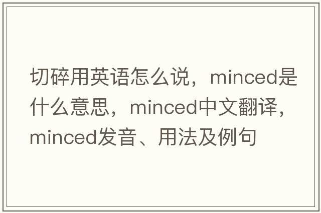 切碎用英語(yǔ)怎么說(shuō)，minced是什么意思，minced中文翻譯，minced發(fā)音、用法及例句