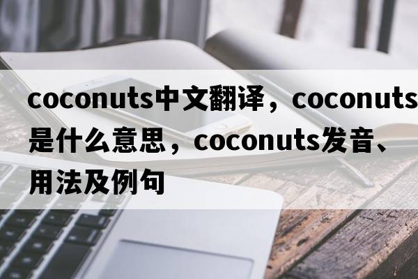 coconuts中文翻譯，coconuts是什么意思，coconuts發(fā)音、用法及例句