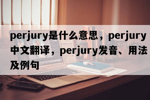 perjury是什么意思，perjury中文翻譯，perjury發(fā)音、用法及例句