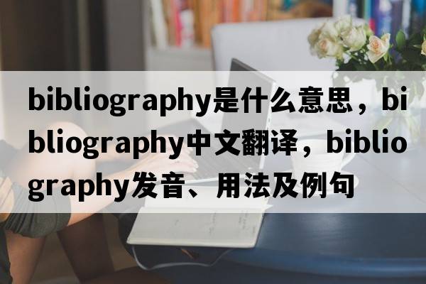bibliography是什么意思，bibliography中文翻譯，bibliography發(fā)音、用法及例句