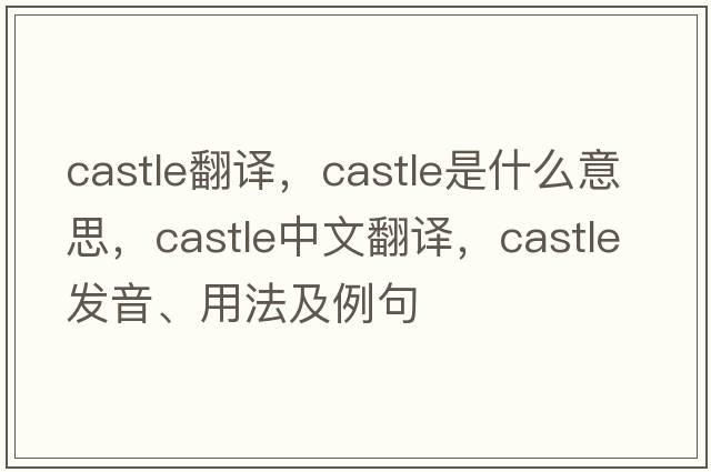 Castle翻譯，castle是什么意思，castle中文翻譯，castle發(fā)音、用法及例句