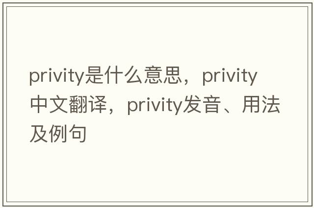 privity是什么意思，privity中文翻譯，privity發(fā)音、用法及例句