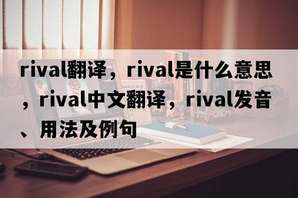 rival翻譯，rival是什么意思，rival中文翻譯，rival發(fā)音、用法及例句