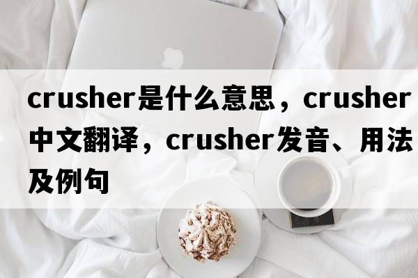 crusher是什么意思，crusher中文翻譯，crusher發(fā)音、用法及例句