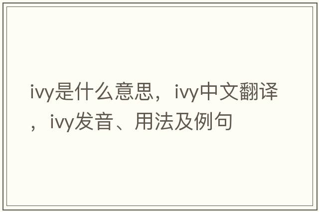 ivy是什么意思，ivy中文翻譯，ivy發(fā)音、用法及例句