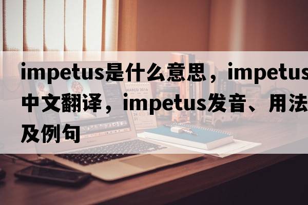 impetus是什么意思，impetus中文翻譯，impetus發(fā)音、用法及例句
