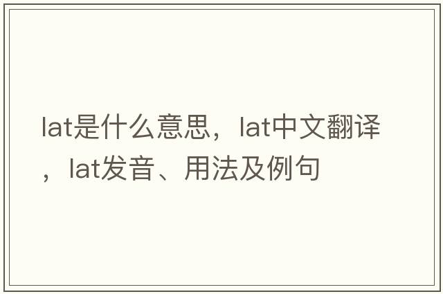 lat是什么意思，lat中文翻譯，lat發(fā)音、用法及例句
