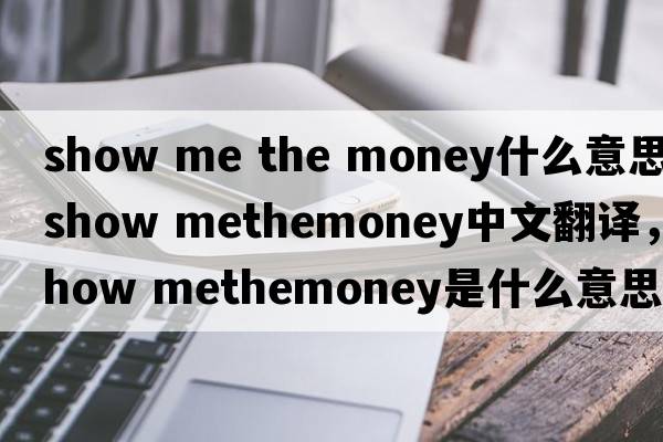 show me the money什么意思（show methemoney中文翻譯，show methemoney是什么意思，show methemoney發(fā)音、用法及例句）